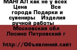 МАНГАЛ как не у всех › Цена ­ 40 000 - Все города Подарки и сувениры » Изделия ручной работы   . Московская обл.,Лосино-Петровский г.